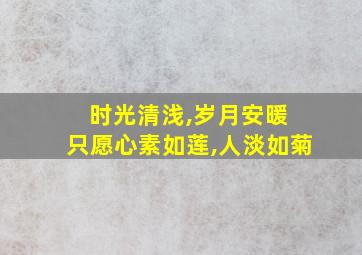 时光清浅,岁月安暖 只愿心素如莲,人淡如菊